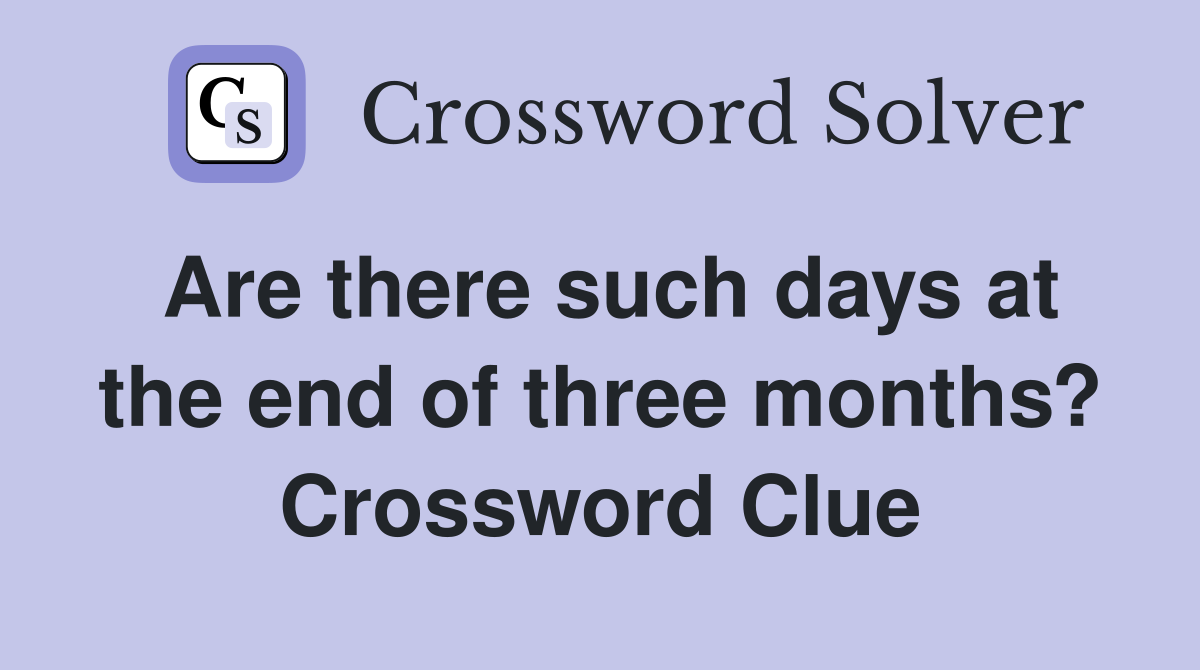 Are there such days at the end of three months? Crossword Clue